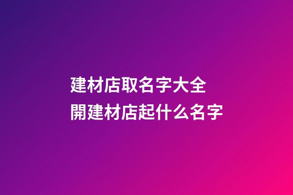 建材店取名字大全 開建材店起什么名字